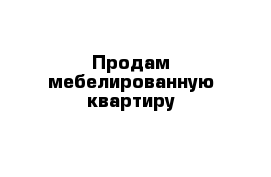 Продам мебелированную квартиру